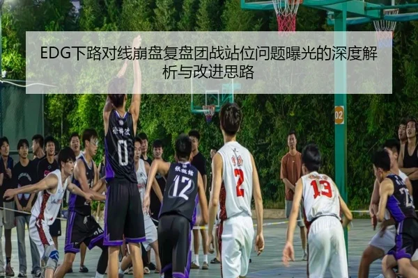 EDG下路对线崩盘复盘团战站位问题曝光的深度解析与改进思路